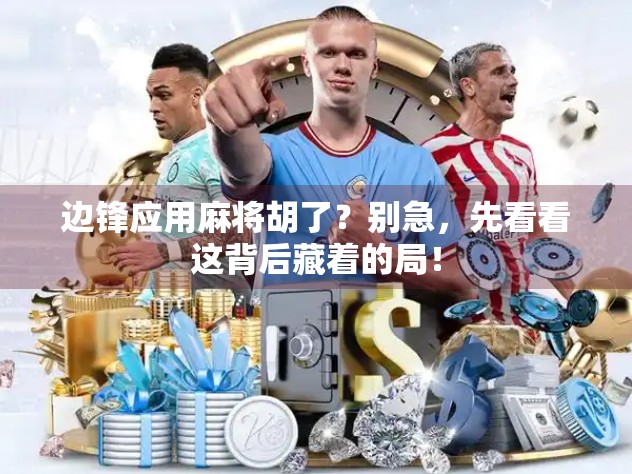 边锋应用麻将胡了？别急，先看看这背后藏着的局！