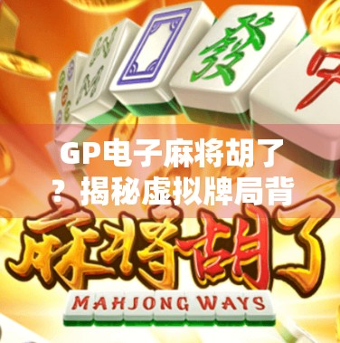 GP电子麻将胡了？揭秘虚拟牌局背后的流量密码与人性博弈！