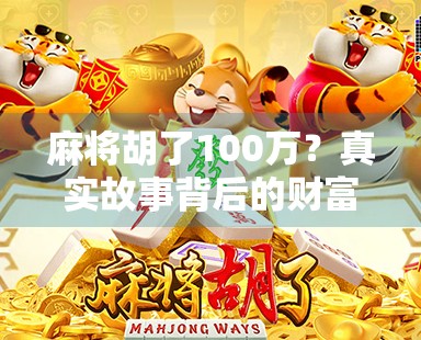 麻将胡了100万？真实故事背后的财富密码与人生启示