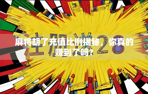 麻将胡了充值比例揭秘，你真的赚到了吗？