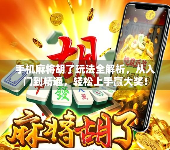 手机麻将胡了玩法全解析，从入门到精通，轻松上手赢大奖！