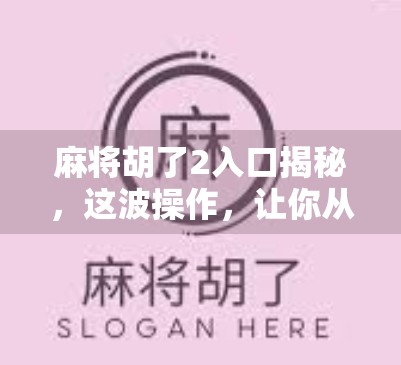 麻将胡了2入口揭秘，这波操作，让你从菜鸟秒变老炮儿！