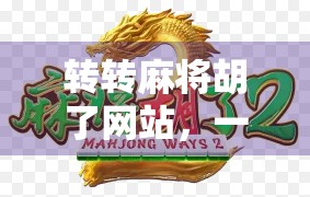 转转麻将胡了网站，一场数字时代的牌桌革命如何悄然改变我们的娱乐方式？