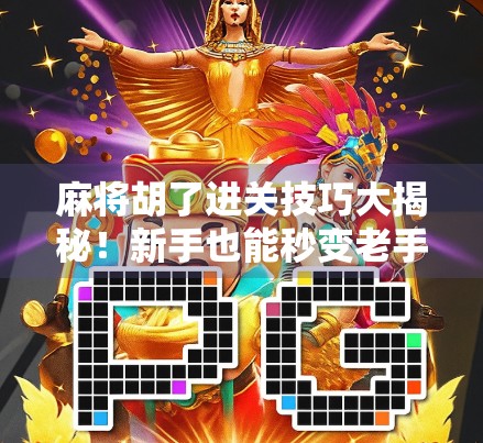 麻将胡了进关技巧大揭秘！新手也能秒变老手的实战秘籍！