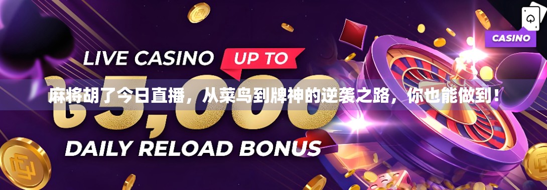 麻将胡了今日直播，从菜鸟到牌神的逆袭之路，你也能做到！