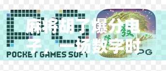 麻将胡了爆分电子，一场数字时代的牌桌狂欢如何重塑社交与娱乐边界？