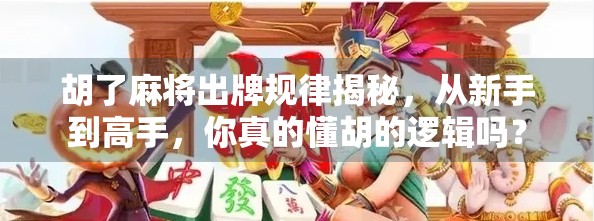 胡了麻将出牌规律揭秘，从新手到高手，你真的懂胡的逻辑吗？