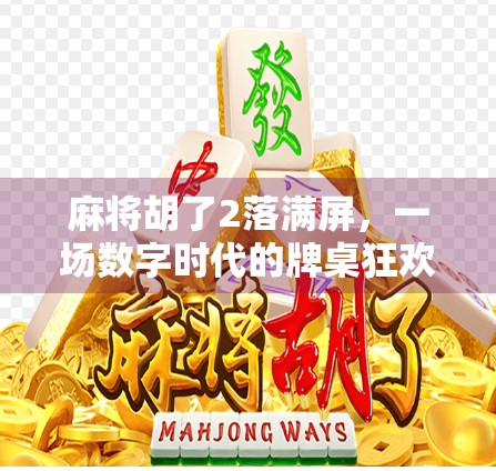 麻将胡了2落满屏，一场数字时代的牌桌狂欢与现实焦虑的碰撞