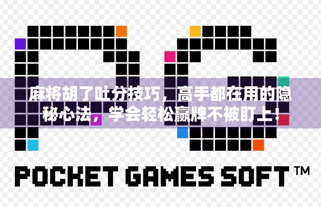 麻将胡了吐分技巧，高手都在用的隐秘心法，学会轻松赢牌不被盯上！