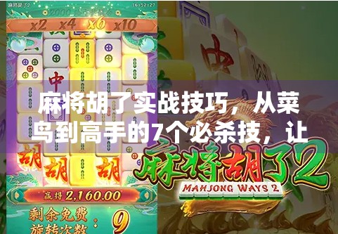 麻将胡了实战技巧，从菜鸟到高手的7个必杀技，让你每局都稳赢！