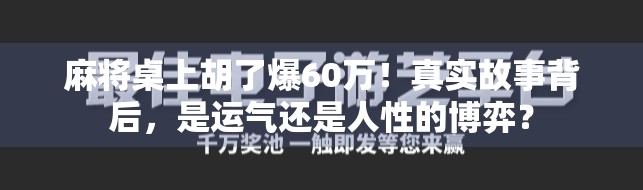 麻将桌上胡了爆60万！真实故事背后，是运气还是人性的博弈？