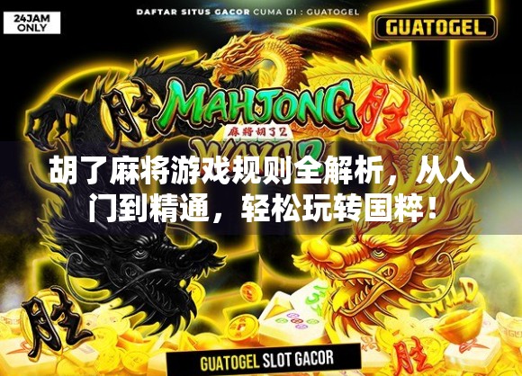 胡了麻将游戏规则全解析，从入门到精通，轻松玩转国粹！