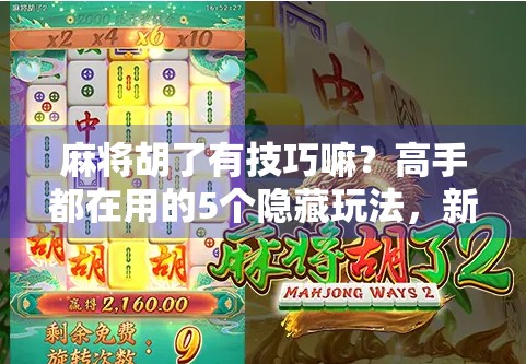 麻将胡了有技巧嘛？高手都在用的5个隐藏玩法，新手也能秒变老手！