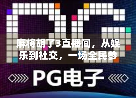 麻将胡了3直播间，从娱乐到社交，一场全民参与的线上牌局革命