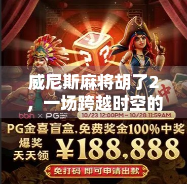 威尼斯麻将胡了2，一场跨越时空的胡牌狂欢，你真的懂它吗？
