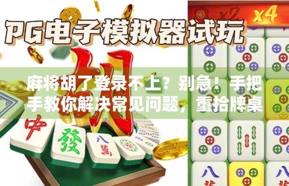 麻将胡了登录不上？别急！手把手教你解决常见问题，重拾牌桌乐趣！