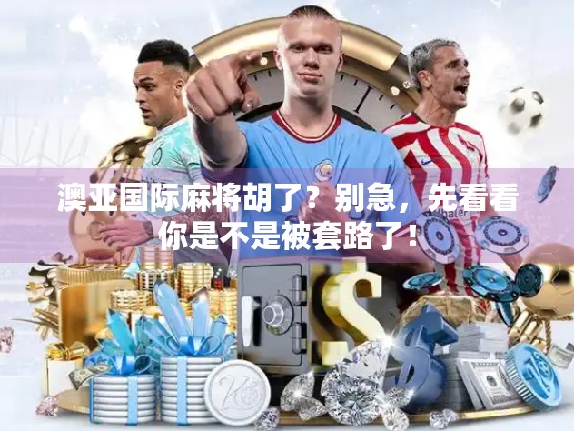 澳亚国际麻将胡了？别急，先看看你是不是被套路了！