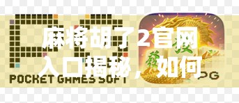 麻将胡了2官网入口揭秘，如何安全畅玩经典策略游戏？