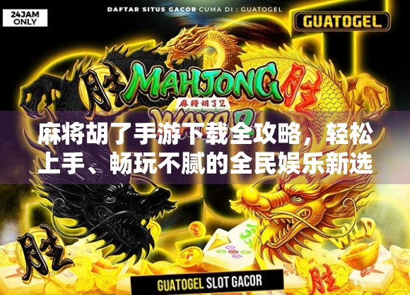 麻将胡了手游下载全攻略，轻松上手、畅玩不腻的全民娱乐新选择！