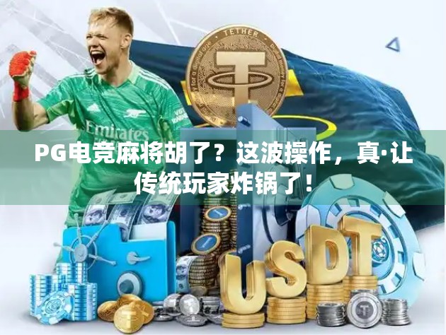 PG电竞麻将胡了？这波操作，真·让传统玩家炸锅了！