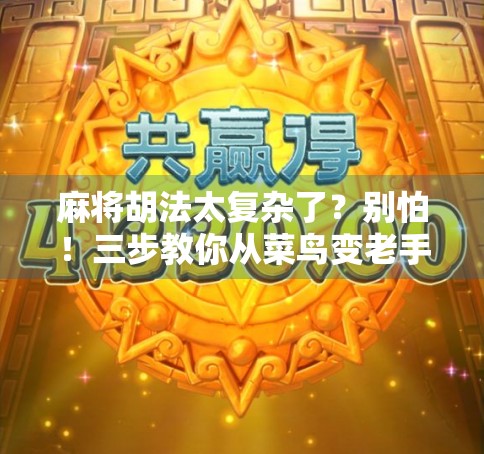 麻将胡法太复杂了？别怕！三步教你从菜鸟变老手