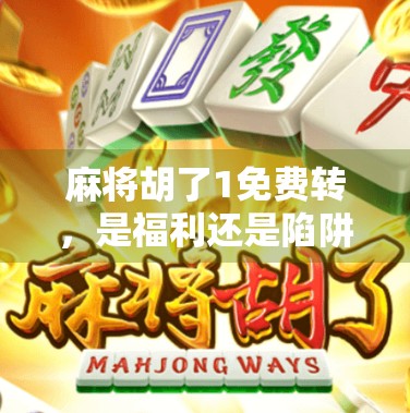 麻将胡了1免费转，是福利还是陷阱？揭秘背后的游戏套路！