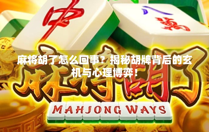 麻将胡了怎么回事？揭秘胡牌背后的玄机与心理博弈！