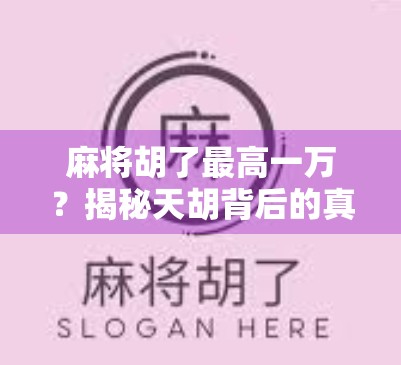 麻将胡了最高一万？揭秘天胡背后的真相与人性博弈！