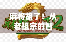 麻将胡了！从老祖宗的智慧到数字时代的狂欢，这个小游戏如何重塑我们的社交方式？