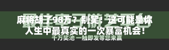 麻将胡了98万？别笑！这可能是你人生中最真实的一次暴富机会！