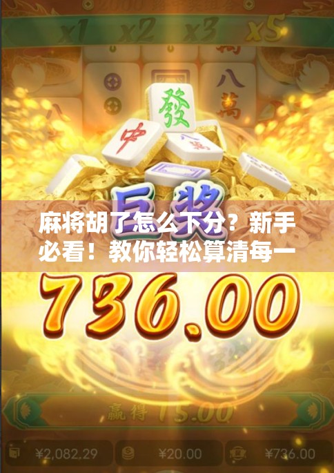 麻将胡了怎么下分？新手必看！教你轻松算清每一分，避免赢钱不赢心的尴尬！