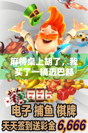 麻将桌上胡了，我买了一辆迈巴赫？别笑，这事儿真不假！