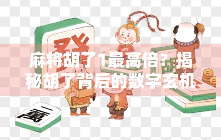 麻将胡了1最高倍？揭秘胡了背后的数字玄机与玩家心理博弈！