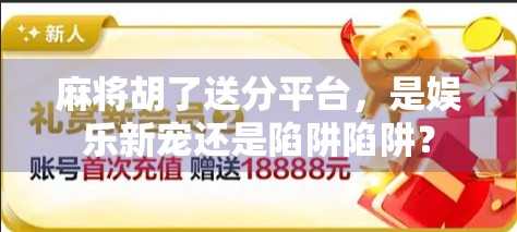 麻将胡了送分平台，是娱乐新宠还是陷阱陷阱？