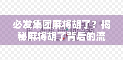 必发集团麻将胡了？揭秘麻将胡了背后的流量密码与人性博弈！