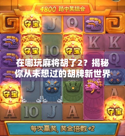 在哪玩麻将胡了2？揭秘你从未想过的胡牌新世界！