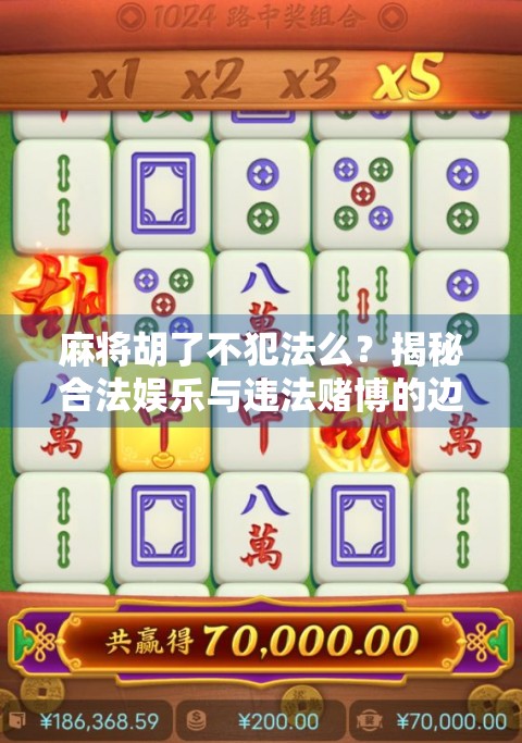 麻将胡了不犯法么？揭秘合法娱乐与违法赌博的边界