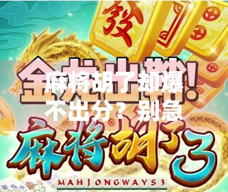 麻将胡了却爆不出分？别急，这可能是你忽略的隐藏规则！