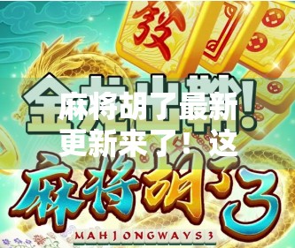 麻将胡了最新更新来了！这波改动让老玩家直呼真香！