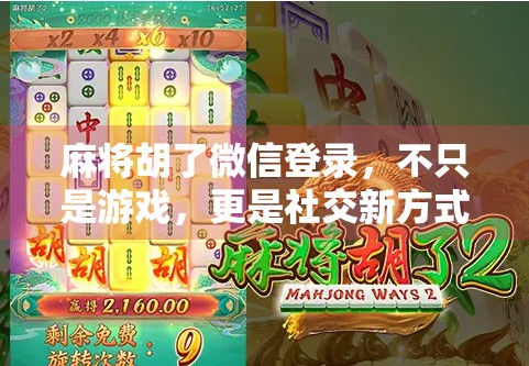 麻将胡了微信登录，不只是游戏，更是社交新方式！