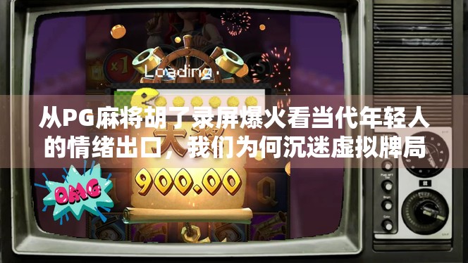从PG麻将胡了录屏爆火看当代年轻人的情绪出口，我们为何沉迷虚拟牌局？