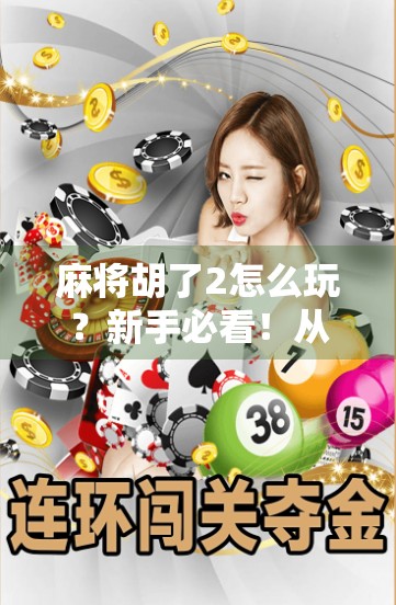 麻将胡了2怎么玩？新手必看！从入门到精通的全攻略来啦！