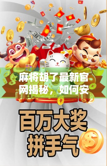 麻将胡了最新官网揭秘，如何安全畅玩经典国粹？