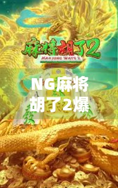 NG麻将胡了2爆，一场社死与笑点的完美碰撞，为何它成了全网热议的神级梗？