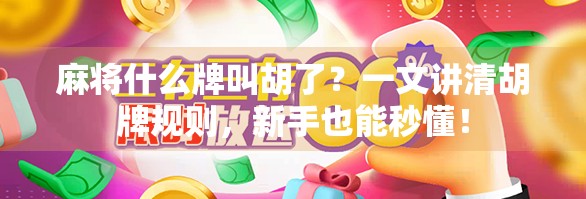 麻将什么牌叫胡了？一文讲清胡牌规则，新手也能秒懂！