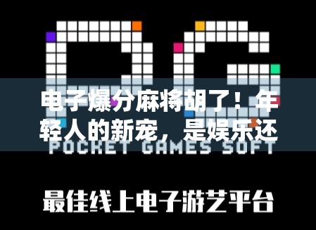 电子爆分麻将胡了！年轻人的新宠，是娱乐还是沉迷？