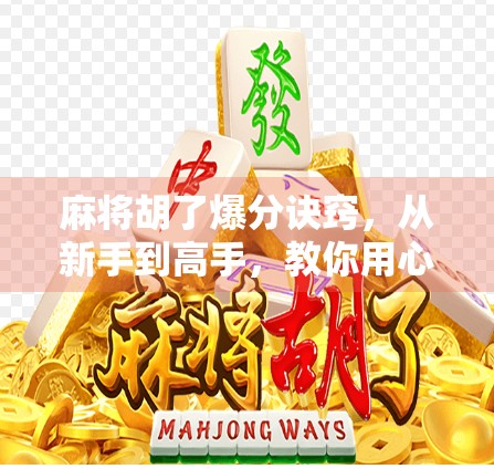 麻将胡了爆分诀窍，从新手到高手，教你用心法+技巧轻松赢局！