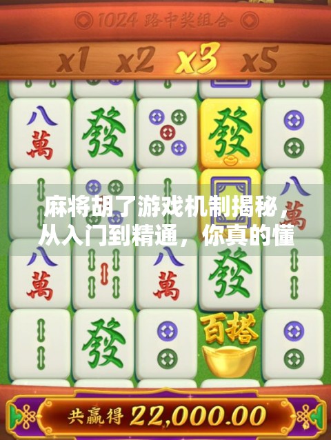 麻将胡了游戏机制揭秘，从入门到精通，你真的懂这门国粹吗？