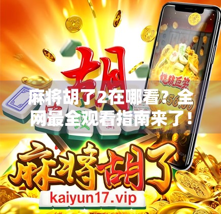 麻将胡了2在哪看？全网最全观看指南来了！新手也能秒变老炮儿！