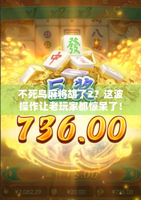 不死鸟麻将胡了2？这波操作让老玩家都惊呆了！